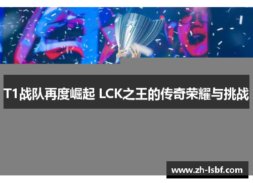 T1战队再度崛起 LCK之王的传奇荣耀与挑战