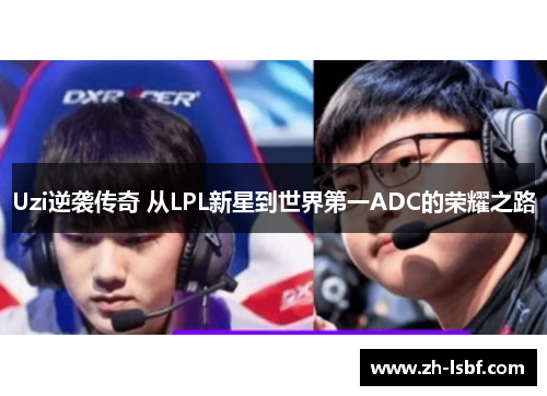 Uzi逆袭传奇 从LPL新星到世界第一ADC的荣耀之路