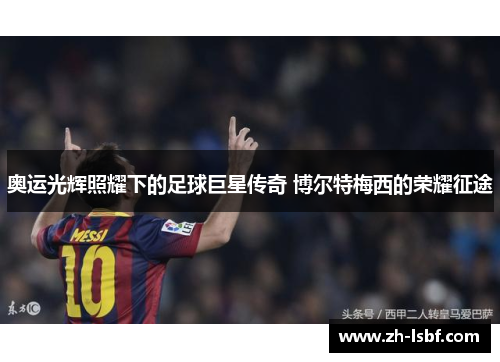 奥运光辉照耀下的足球巨星传奇 博尔特梅西的荣耀征途