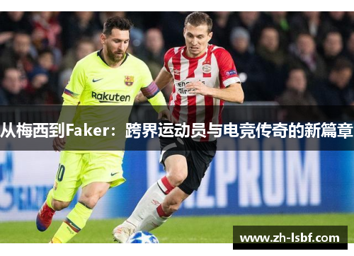 从梅西到Faker：跨界运动员与电竞传奇的新篇章