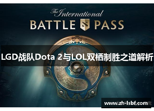 LGD战队Dota 2与LOL双栖制胜之道解析
