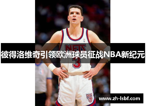 彼得洛维奇引领欧洲球员征战NBA新纪元