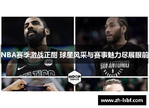 NBA赛季激战正酣 球星风采与赛事魅力尽展眼前