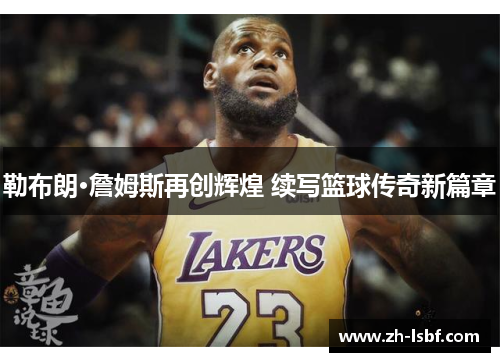 勒布朗·詹姆斯再创辉煌 续写篮球传奇新篇章
