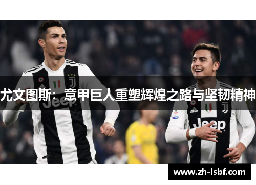 尤文图斯：意甲巨人重塑辉煌之路与坚韧精神