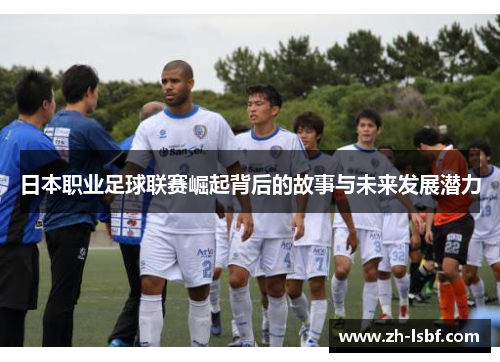 日本职业足球联赛崛起背后的故事与未来发展潜力