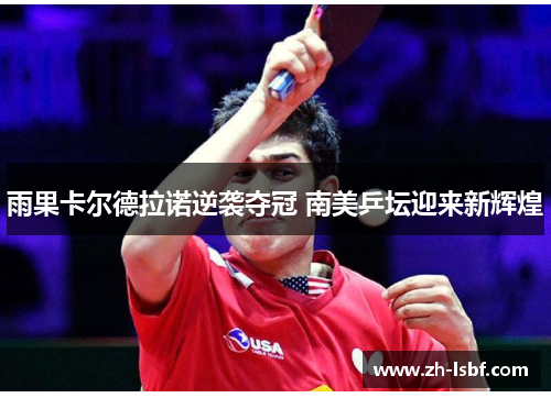 雨果卡尔德拉诺逆袭夺冠 南美乒坛迎来新辉煌