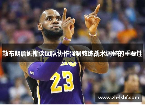 勒布朗詹姆斯谈团队协作强调教练战术调整的重要性