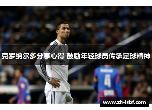 克罗纳尔多分享心得 鼓励年轻球员传承足球精神