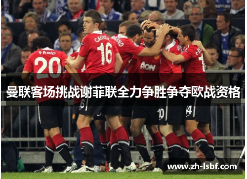 曼联客场挑战谢菲联全力争胜争夺欧战资格