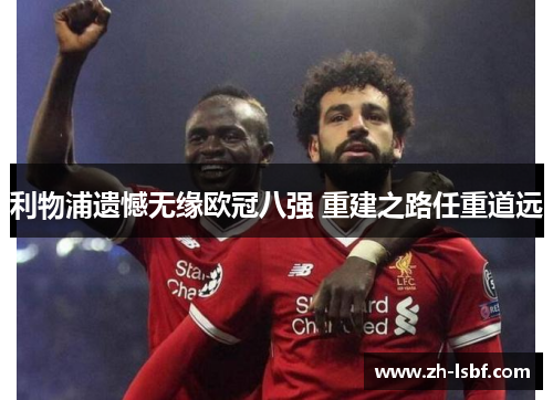 利物浦遗憾无缘欧冠八强 重建之路任重道远