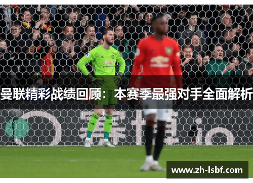 曼联精彩战绩回顾：本赛季最强对手全面解析