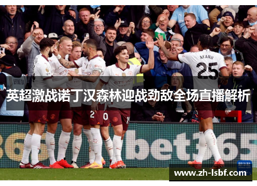 英超激战诺丁汉森林迎战劲敌全场直播解析
