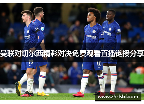 曼联对切尔西精彩对决免费观看直播链接分享