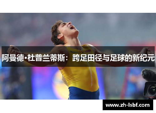 阿曼德·杜普兰蒂斯：跨足田径与足球的新纪元