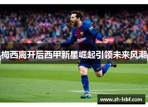 梅西离开后西甲新星崛起引领未来风潮