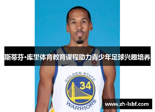 斯蒂芬·库里体育教育课程助力青少年足球兴趣培养