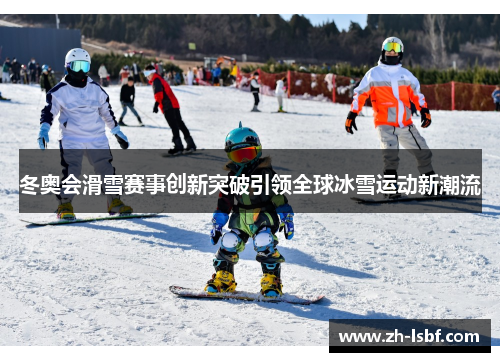 冬奥会滑雪赛事创新突破引领全球冰雪运动新潮流