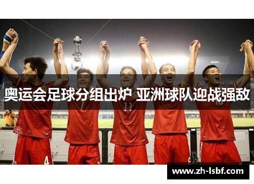 奥运会足球分组出炉 亚洲球队迎战强敌