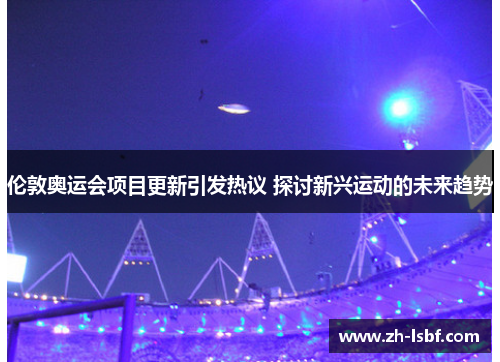 伦敦奥运会项目更新引发热议 探讨新兴运动的未来趋势