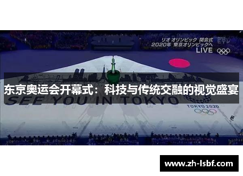 东京奥运会开幕式：科技与传统交融的视觉盛宴