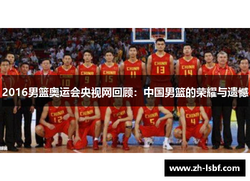 2016男篮奥运会央视网回顾：中国男篮的荣耀与遗憾