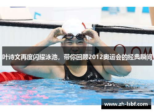 叶诗文再度闪耀泳池，带你回顾2012奥运会的经典瞬间