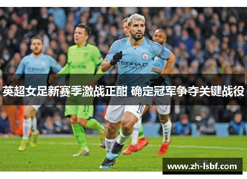 英超女足新赛季激战正酣 确定冠军争夺关键战役