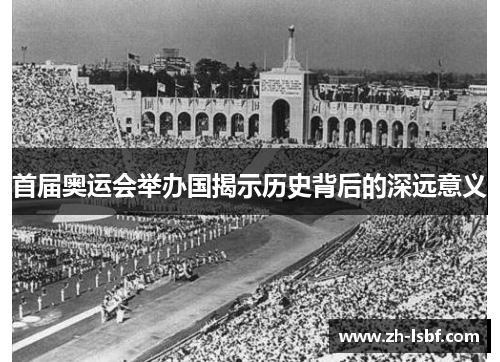首届奥运会举办国揭示历史背后的深远意义 首届奥运会举办国揭示历史背后的深远意义